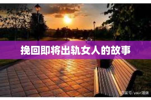 挽回即将出轨女人的故事