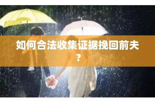如何合法收集证据挽回前夫？