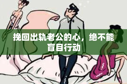 挽回出轨老公的心，绝不能盲目行动