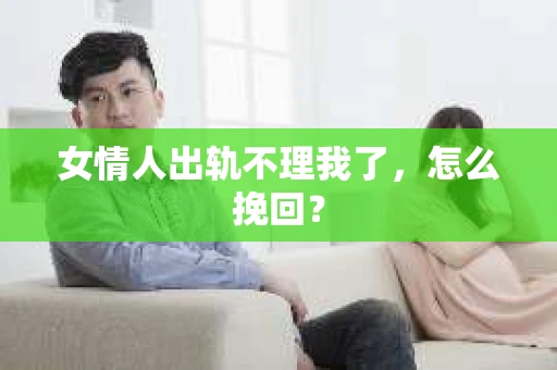 女情人出轨不理我了，怎么挽回？