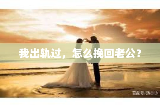 我出轨过，怎么挽回老公？