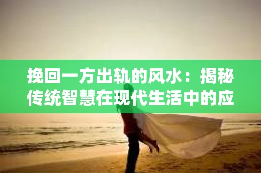 挽回一方出轨的风水：揭秘传统智慧在现代生活中的应用