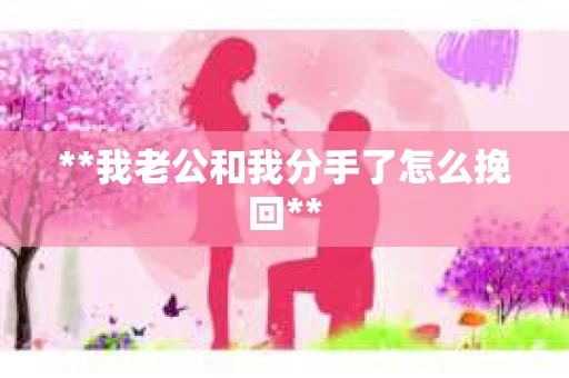 **我老公和我分手了怎么挽回**