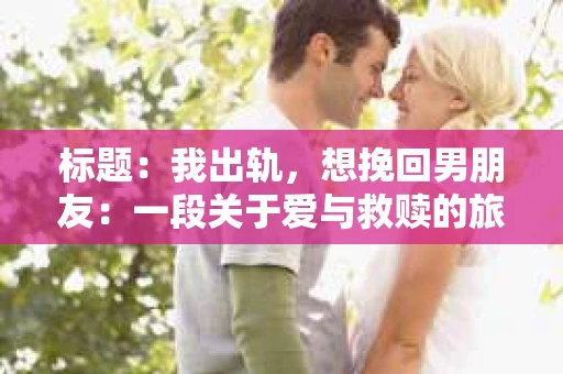 标题：我出轨，想挽回男朋友：一段关于爱与救赎的旅程