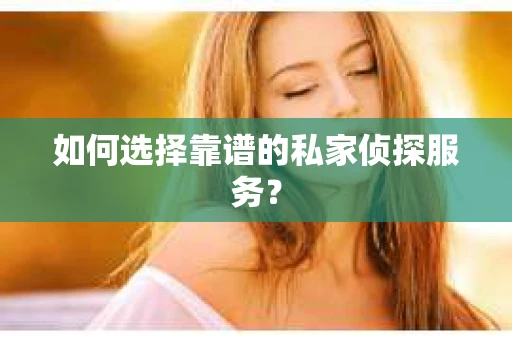 如何选择靠谱的私家侦探服务？