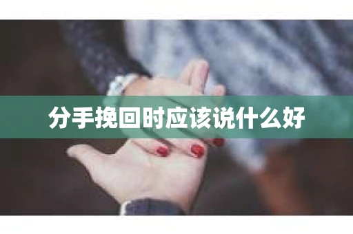 分手挽回时应该说什么好 分手挽回时应该说什么好