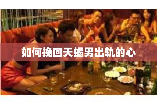 如何挽回天蝎男出轨的心