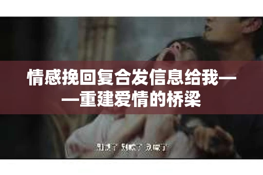 情感挽回复合发信息给我——重建爱情的桥梁 情感挽回复合发信息给我——重建爱情的桥梁