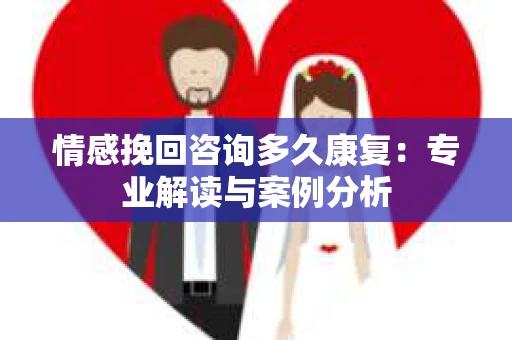 情感挽回咨询多久康复：专业解读与案例分析