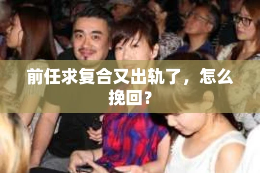 前任求复合又出轨了，怎么挽回？