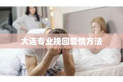 大连专业挽回爱情方法