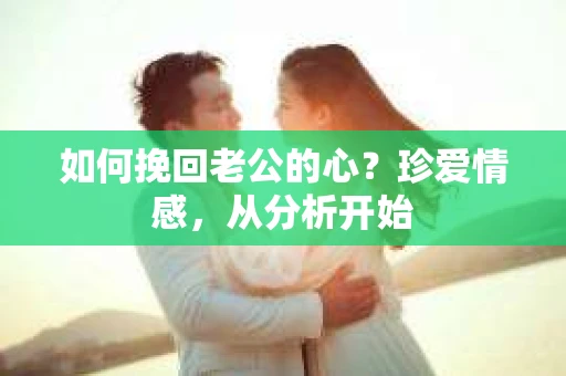 如何挽回老公的心?珍爱情感,从分析开始 如何挽回老公的心?珍爱情感,从分析开始