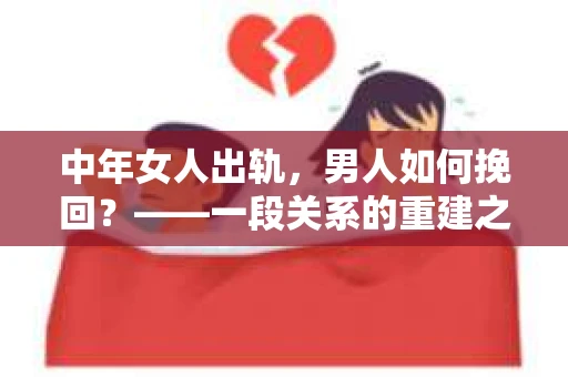 中年女人出轨，男人如何挽回？——一段关系的重建之路