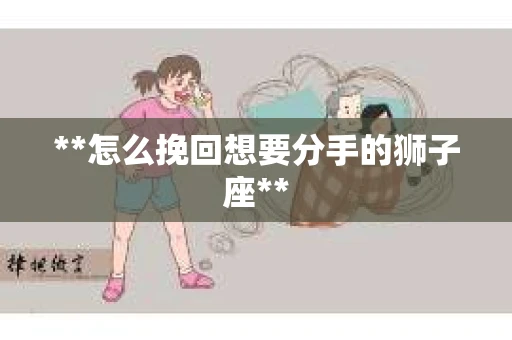 **怎么挽回想要分手的狮子座**