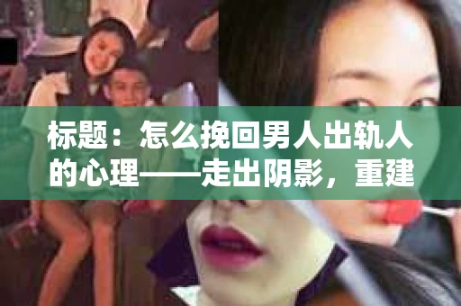 标题：怎么挽回男人出轨人的心理——走出阴影，重建信任