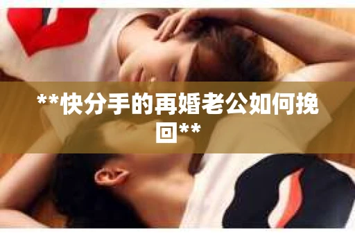 **快分手的再婚老公如何挽回**