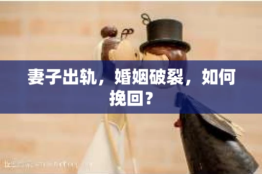 妻子出轨，婚姻破裂，如何挽回？