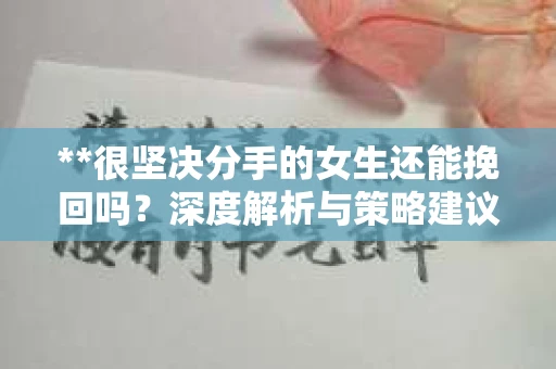 **很坚决分手的女生还能挽回吗？深度解析与策略建议**