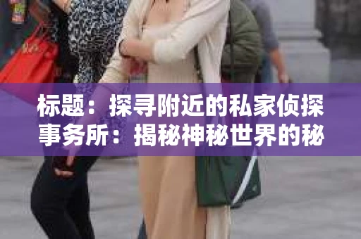 标题：探寻附近的私家侦探事务所：揭秘神秘世界的秘密通道