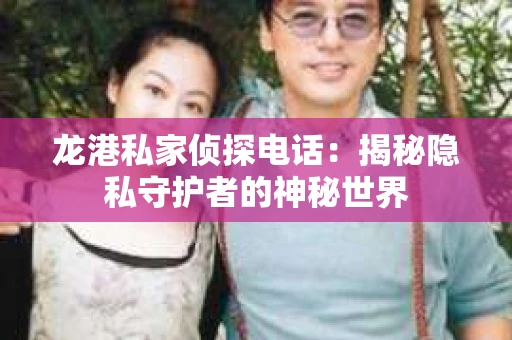 龙港私家侦探电话：揭秘隐私守护者的神秘世界