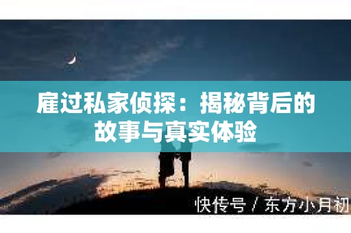 雇过私家侦探：揭秘背后的故事与真实体验