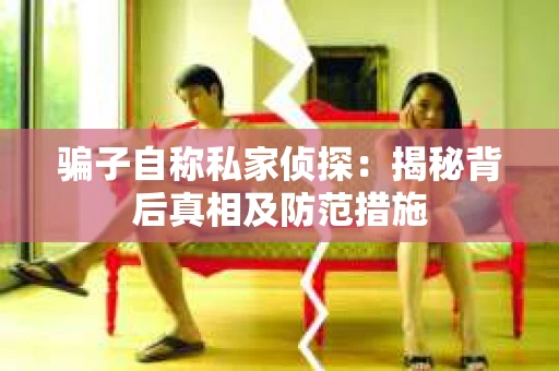 骗子自称私家侦探：揭秘背后真相及防范措施