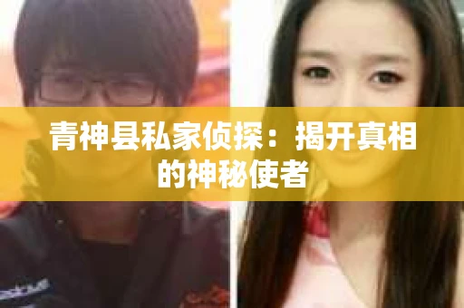 青神县私家侦探：揭开真相的神秘使者