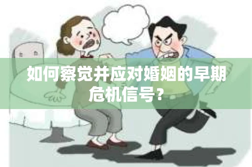 如何察觉并应对婚姻的早期危机信号？