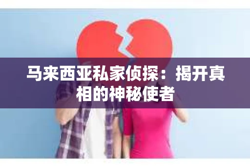 马来西亚私家侦探：揭开真相的神秘使者
