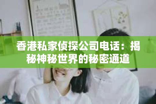 香港私家侦探公司电话：揭秘神秘世界的秘密通道