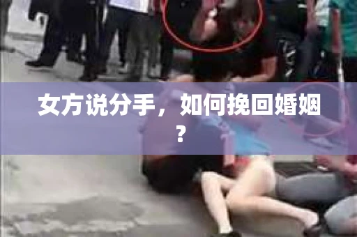 女方说分手,如何挽回婚姻? 女方说分手,如何挽回婚姻?