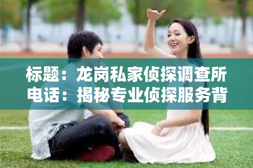 标题：龙岗私家侦探调查所电话：揭秘专业侦探服务背后的故事