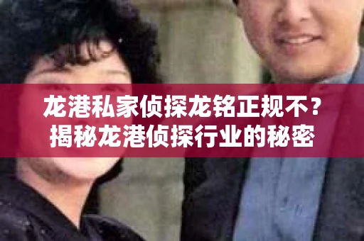龙港私家侦探龙铭正规不？揭秘龙港侦探行业的秘密
