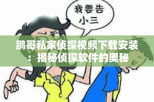 鹏哥私家侦探视频下载安装：揭秘侦探软件的奥秘