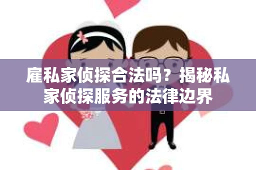 雇私家侦探合法吗？揭秘私家侦探服务的法律边界