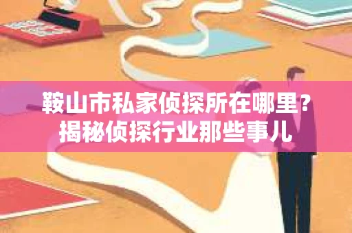 鞍山市私家侦探所在哪里？揭秘侦探行业那些事儿