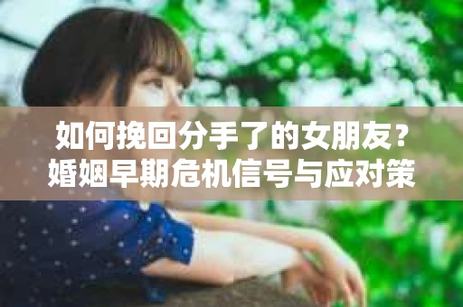 如何挽回分手了的女朋友？婚姻早期危机信号与应对策略