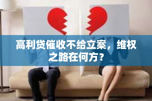 高利贷催收不给立案，维权之路在何方？