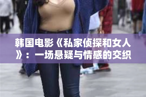 韩国电影《私家侦探和女人》：一场悬疑与情感的交织之旅