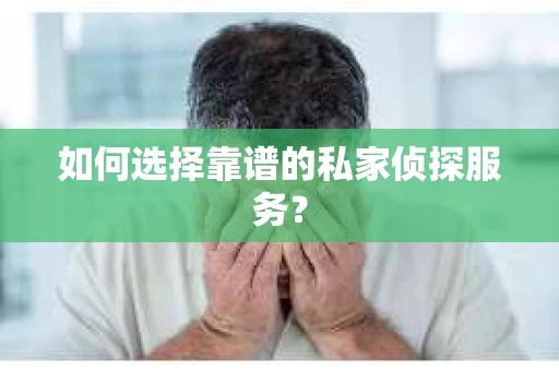 如何选择靠谱的私家侦探服务？