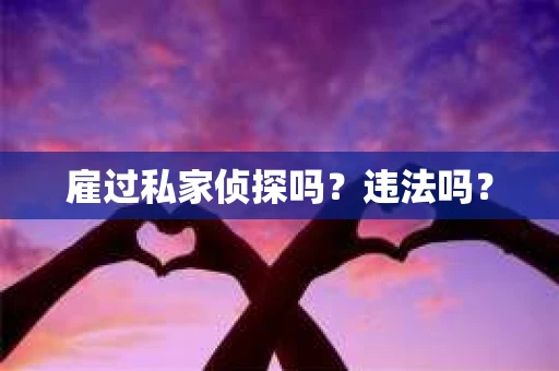 雇过私家侦探吗？违法吗？