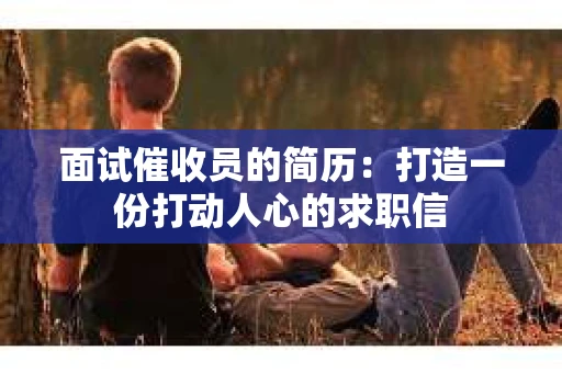 面试催收员的简历：打造一份打动人心的求职信