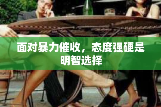 面对暴力催收，态度强硬是明智选择
