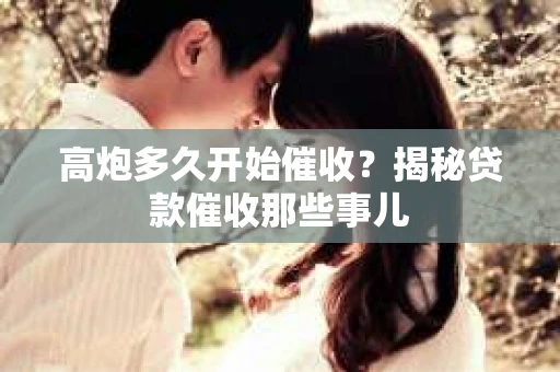 高炮多久开始催收？揭秘贷款催收那些事儿