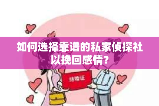 如何选择靠谱的私家侦探社以挽回感情? 如何选择靠谱的私家侦探社以挽回感情?