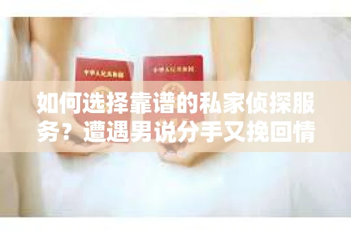 如何选择靠谱的私家侦探服务?遭遇男说分手又挽回情况怎么办? 如何选择靠谱的私家侦探服务?遭遇男说分手又挽回情况怎么办?