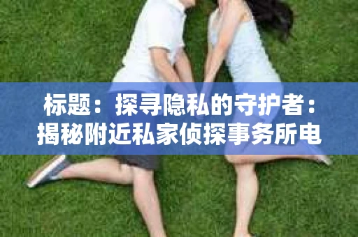 标题：探寻隐私的守护者：揭秘附近私家侦探事务所电话