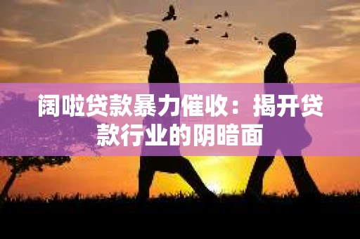 阔啦贷款暴力催收：揭开贷款行业的阴暗面