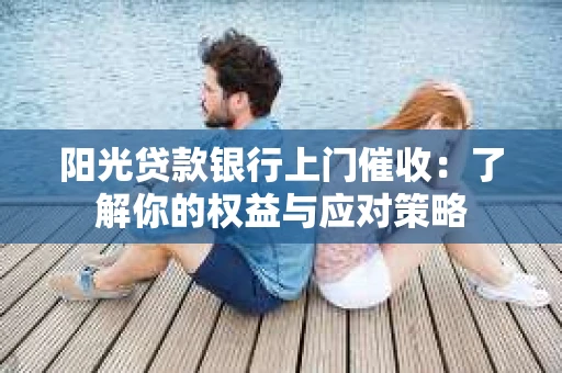 阳光贷款银行上门催收：了解你的权益与应对策略