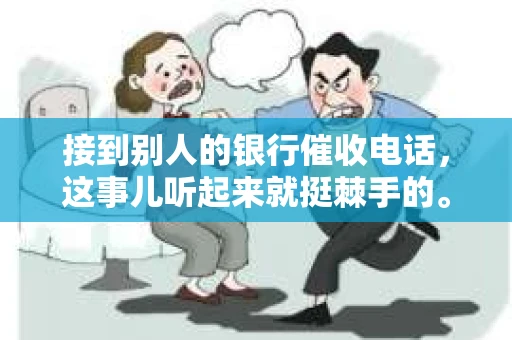 接到别人的银行催收电话，这事儿听起来就挺棘手的。我最近就遇到了这样的事情，所以想和大家聊聊这个话题。首先，你得明白，银行催收电话并不是什么新鲜事儿，但面对这样的电话，我们该如何应对呢？下面，我就从自己的经历出发，和大家分享一下我的看法。
